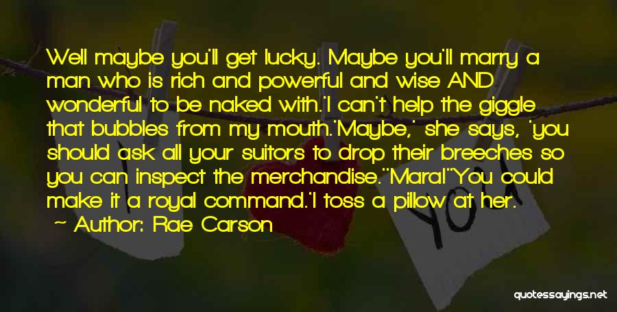 Rae Carson Quotes: Well Maybe You'll Get Lucky. Maybe You'll Marry A Man Who Is Rich And Powerful And Wise And Wonderful To