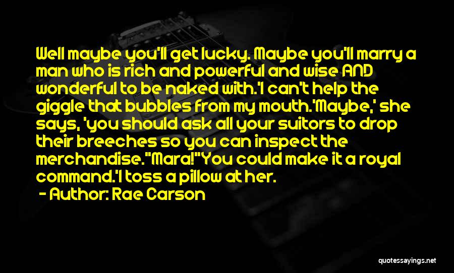 Rae Carson Quotes: Well Maybe You'll Get Lucky. Maybe You'll Marry A Man Who Is Rich And Powerful And Wise And Wonderful To