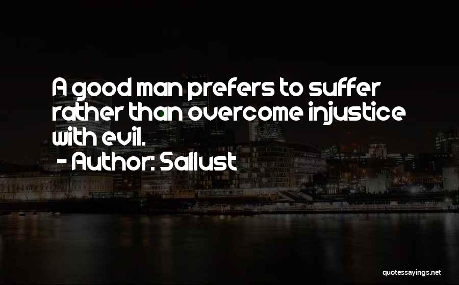 Sallust Quotes: A Good Man Prefers To Suffer Rather Than Overcome Injustice With Evil.