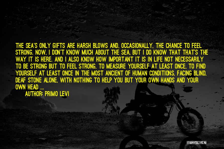 Primo Levi Quotes: The Sea's Only Gifts Are Harsh Blows And, Occasionally, The Chance To Feel Strong. Now, I Don't Know Much About