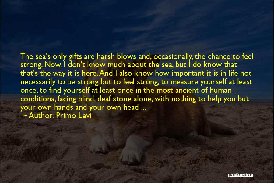 Primo Levi Quotes: The Sea's Only Gifts Are Harsh Blows And, Occasionally, The Chance To Feel Strong. Now, I Don't Know Much About