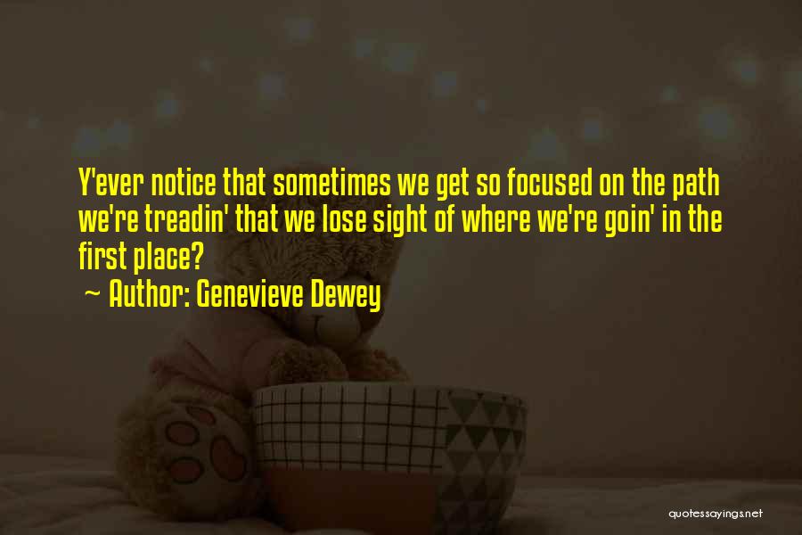 Genevieve Dewey Quotes: Y'ever Notice That Sometimes We Get So Focused On The Path We're Treadin' That We Lose Sight Of Where We're