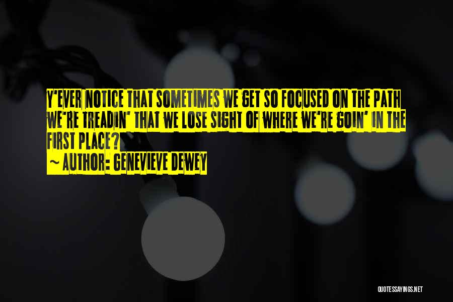 Genevieve Dewey Quotes: Y'ever Notice That Sometimes We Get So Focused On The Path We're Treadin' That We Lose Sight Of Where We're