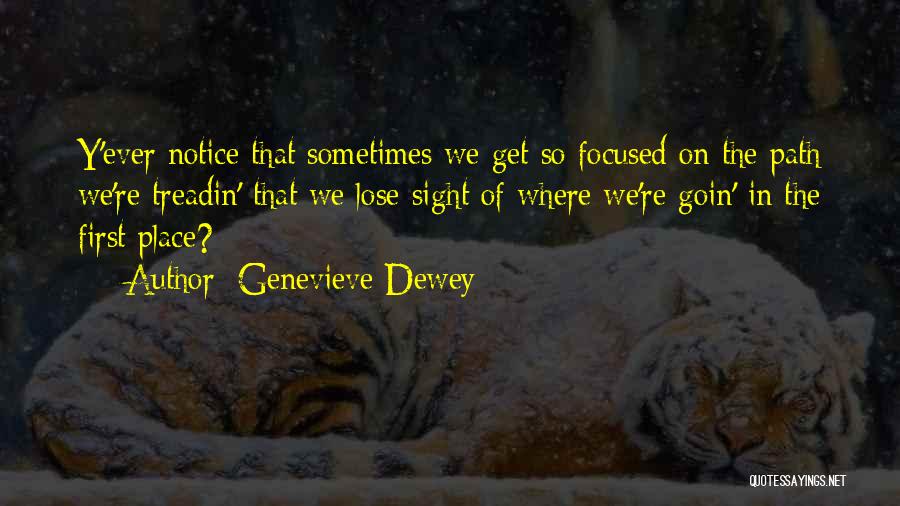 Genevieve Dewey Quotes: Y'ever Notice That Sometimes We Get So Focused On The Path We're Treadin' That We Lose Sight Of Where We're