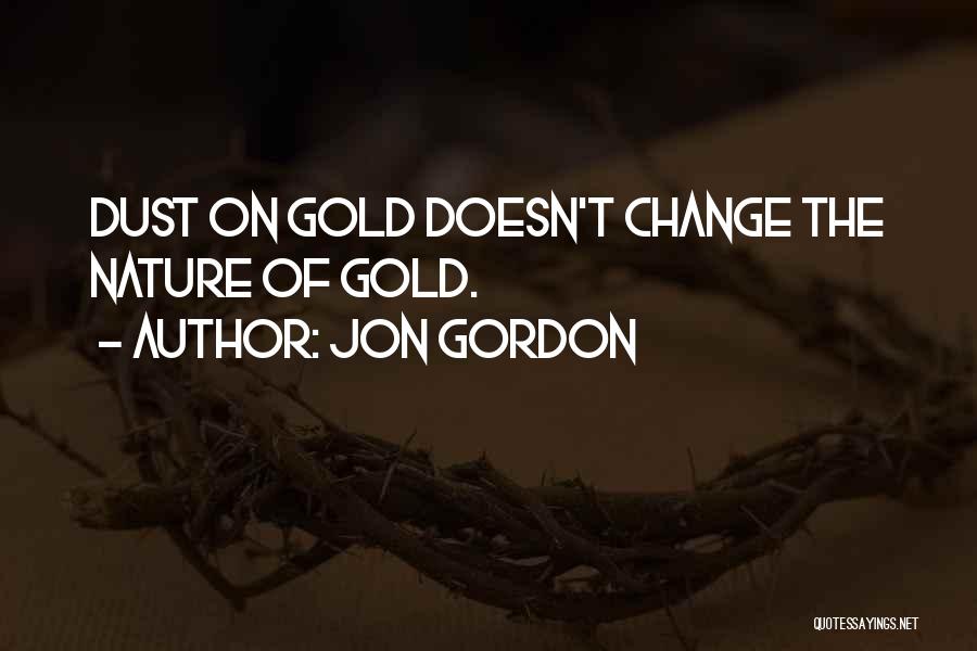 Jon Gordon Quotes: Dust On Gold Doesn't Change The Nature Of Gold.