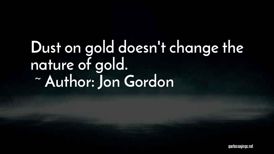 Jon Gordon Quotes: Dust On Gold Doesn't Change The Nature Of Gold.