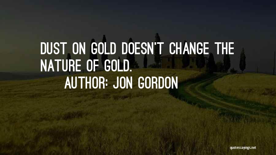 Jon Gordon Quotes: Dust On Gold Doesn't Change The Nature Of Gold.