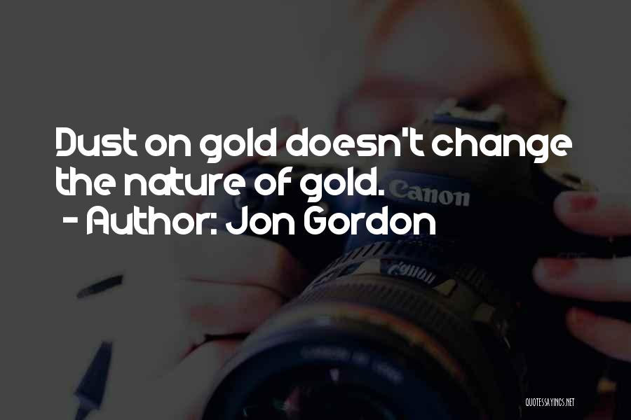 Jon Gordon Quotes: Dust On Gold Doesn't Change The Nature Of Gold.