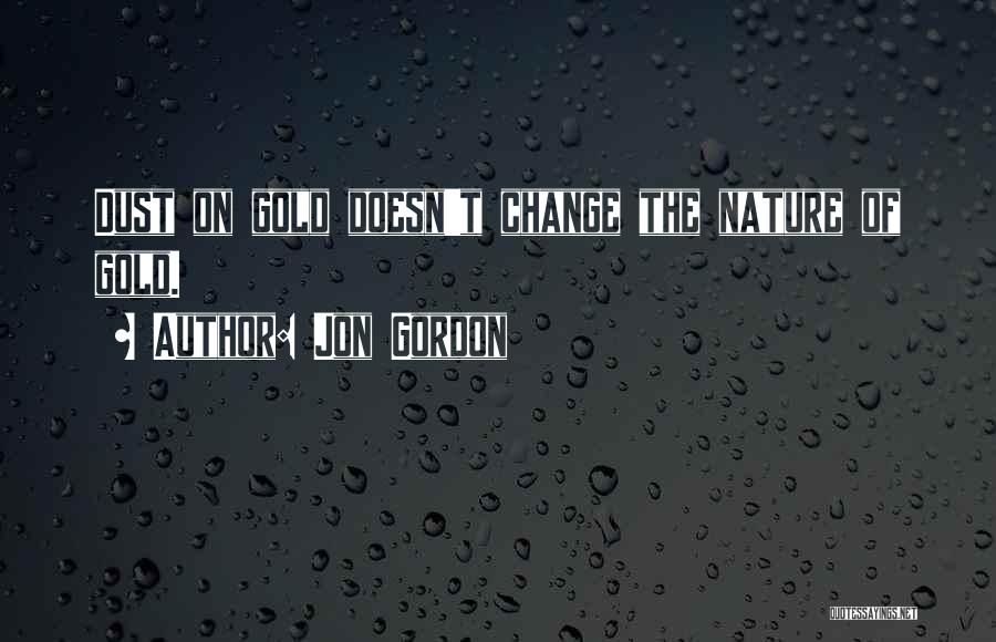 Jon Gordon Quotes: Dust On Gold Doesn't Change The Nature Of Gold.