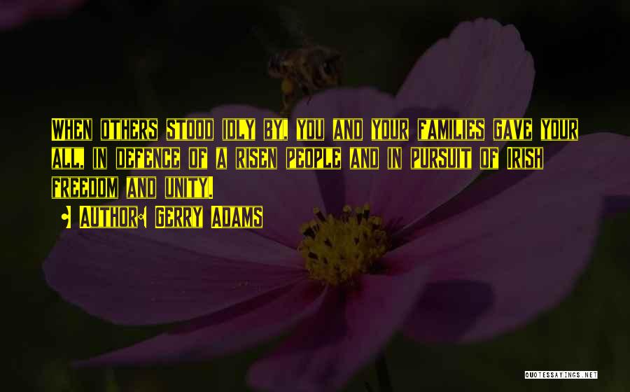 Gerry Adams Quotes: When Others Stood Idly By, You And Your Families Gave Your All, In Defence Of A Risen People And In