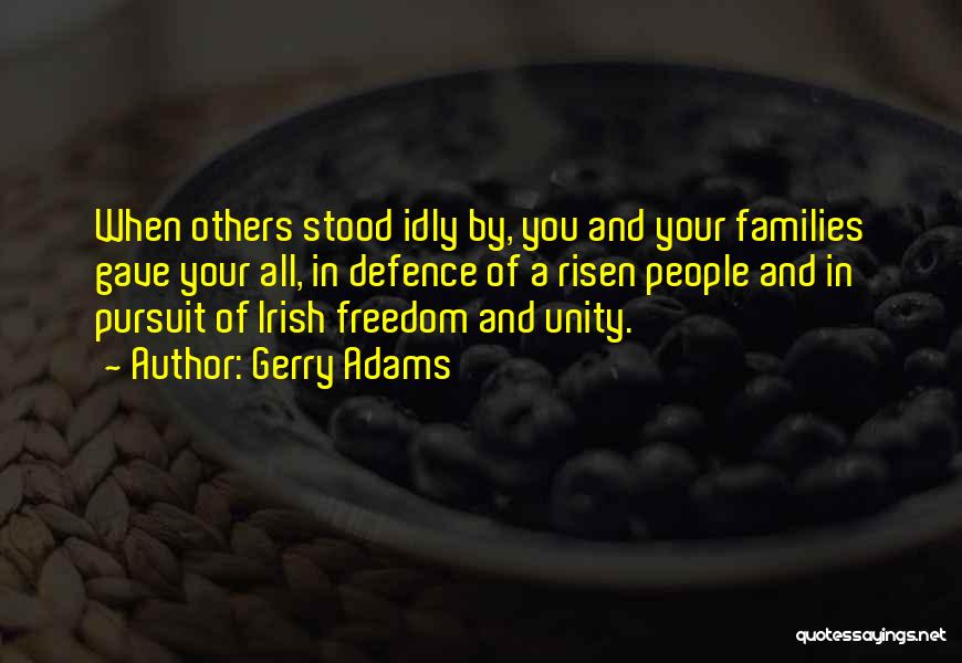 Gerry Adams Quotes: When Others Stood Idly By, You And Your Families Gave Your All, In Defence Of A Risen People And In