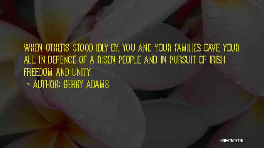 Gerry Adams Quotes: When Others Stood Idly By, You And Your Families Gave Your All, In Defence Of A Risen People And In