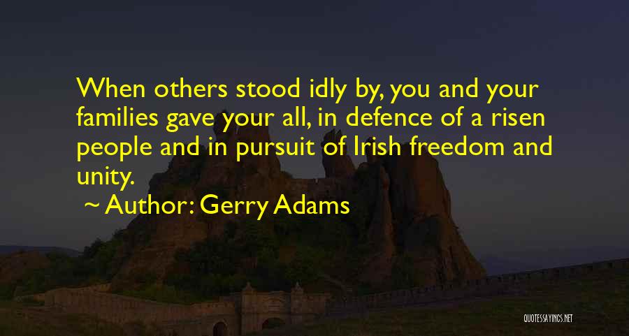 Gerry Adams Quotes: When Others Stood Idly By, You And Your Families Gave Your All, In Defence Of A Risen People And In