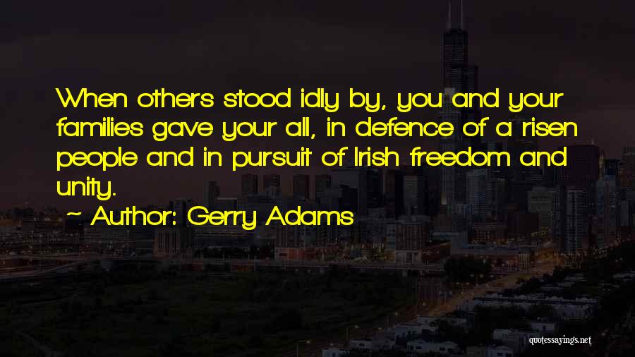 Gerry Adams Quotes: When Others Stood Idly By, You And Your Families Gave Your All, In Defence Of A Risen People And In