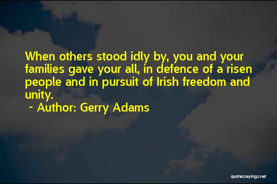 Gerry Adams Quotes: When Others Stood Idly By, You And Your Families Gave Your All, In Defence Of A Risen People And In