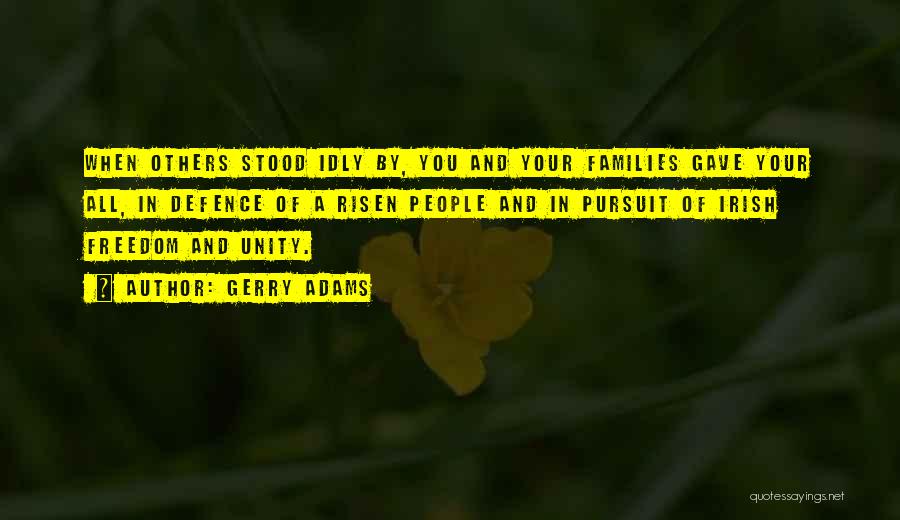 Gerry Adams Quotes: When Others Stood Idly By, You And Your Families Gave Your All, In Defence Of A Risen People And In