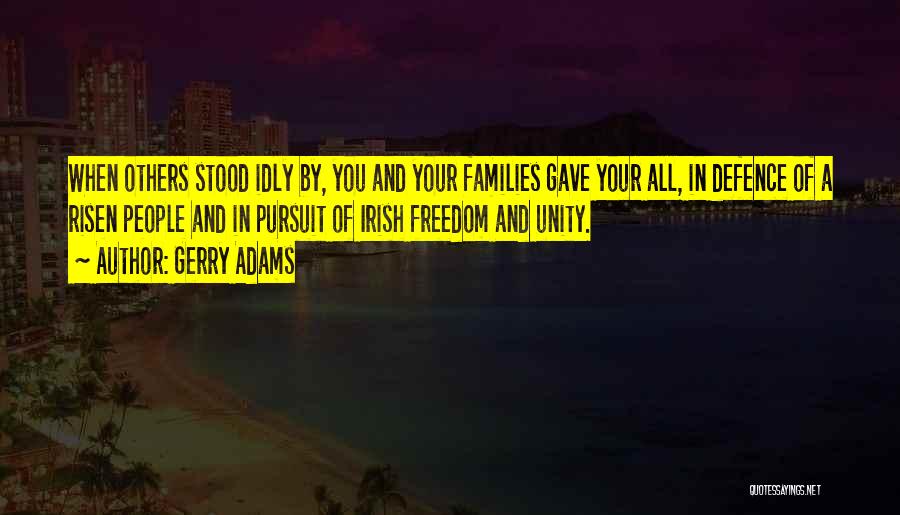 Gerry Adams Quotes: When Others Stood Idly By, You And Your Families Gave Your All, In Defence Of A Risen People And In