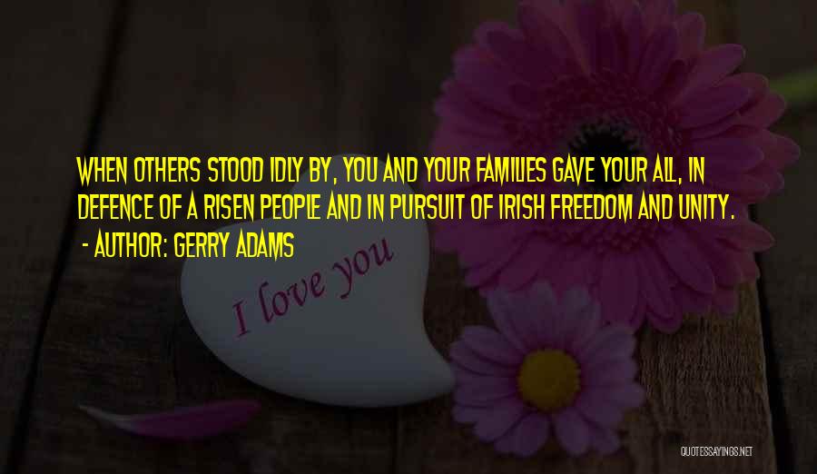 Gerry Adams Quotes: When Others Stood Idly By, You And Your Families Gave Your All, In Defence Of A Risen People And In