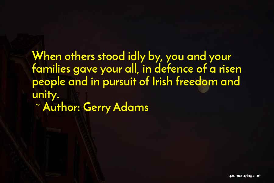Gerry Adams Quotes: When Others Stood Idly By, You And Your Families Gave Your All, In Defence Of A Risen People And In