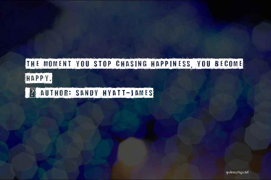 Sandy Hyatt-James Quotes: The Moment You Stop Chasing Happiness, You Become Happy.