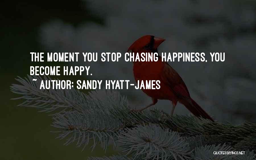 Sandy Hyatt-James Quotes: The Moment You Stop Chasing Happiness, You Become Happy.