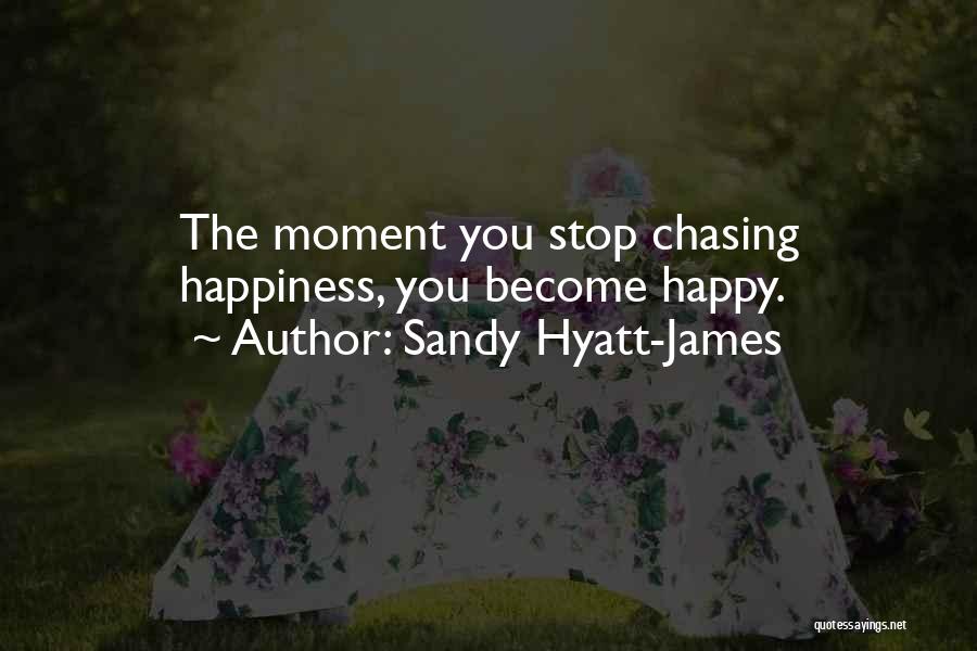 Sandy Hyatt-James Quotes: The Moment You Stop Chasing Happiness, You Become Happy.