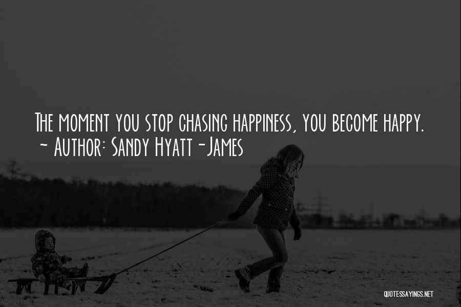 Sandy Hyatt-James Quotes: The Moment You Stop Chasing Happiness, You Become Happy.