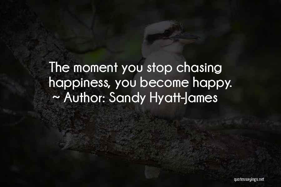 Sandy Hyatt-James Quotes: The Moment You Stop Chasing Happiness, You Become Happy.