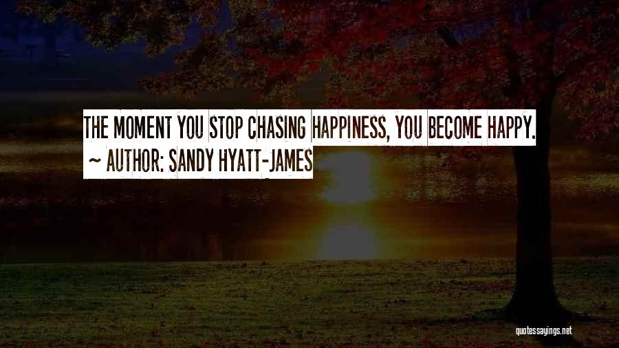 Sandy Hyatt-James Quotes: The Moment You Stop Chasing Happiness, You Become Happy.