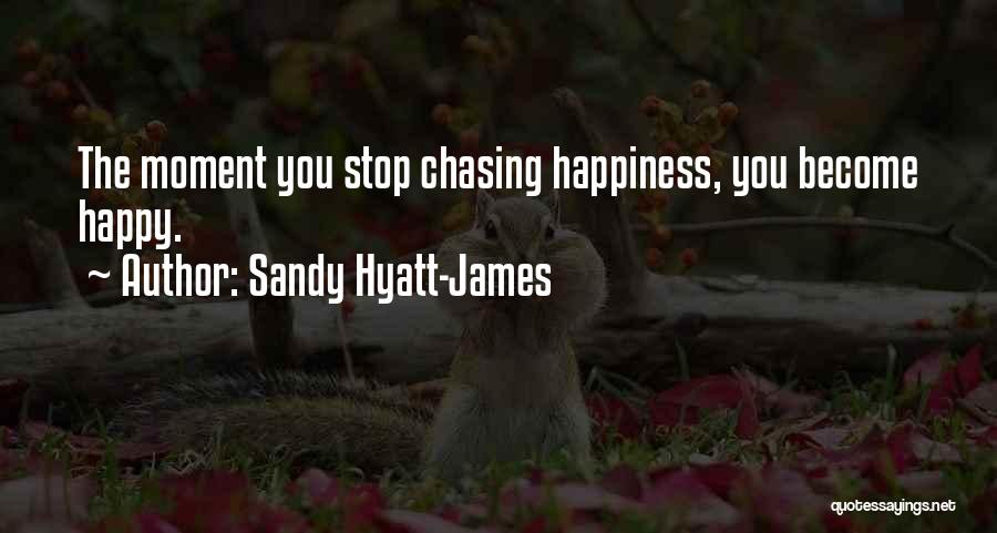 Sandy Hyatt-James Quotes: The Moment You Stop Chasing Happiness, You Become Happy.