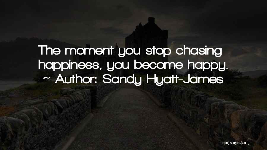 Sandy Hyatt-James Quotes: The Moment You Stop Chasing Happiness, You Become Happy.