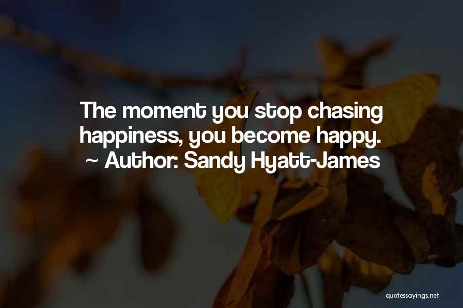 Sandy Hyatt-James Quotes: The Moment You Stop Chasing Happiness, You Become Happy.