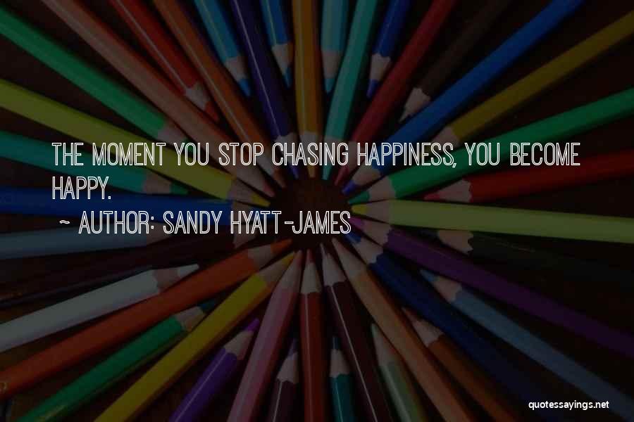 Sandy Hyatt-James Quotes: The Moment You Stop Chasing Happiness, You Become Happy.