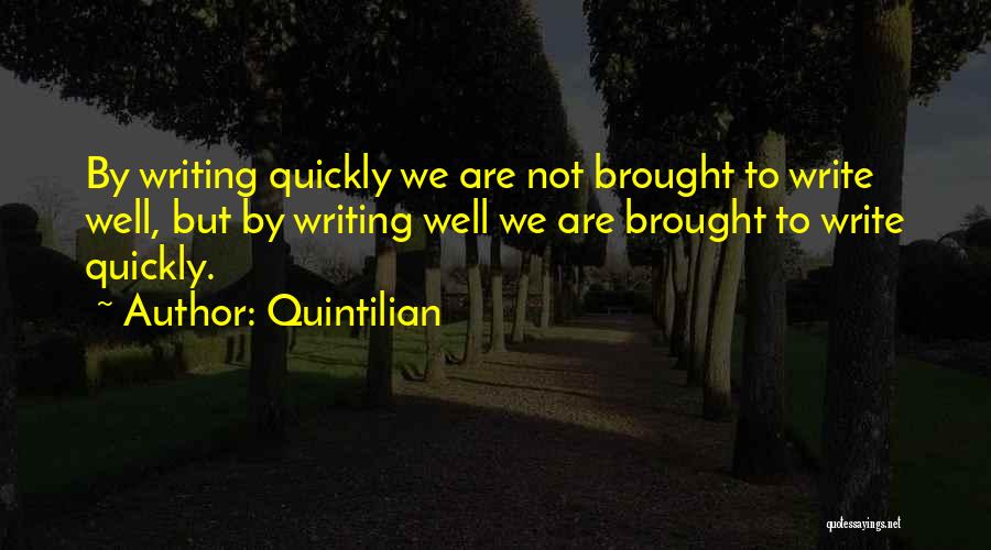 Quintilian Quotes: By Writing Quickly We Are Not Brought To Write Well, But By Writing Well We Are Brought To Write Quickly.