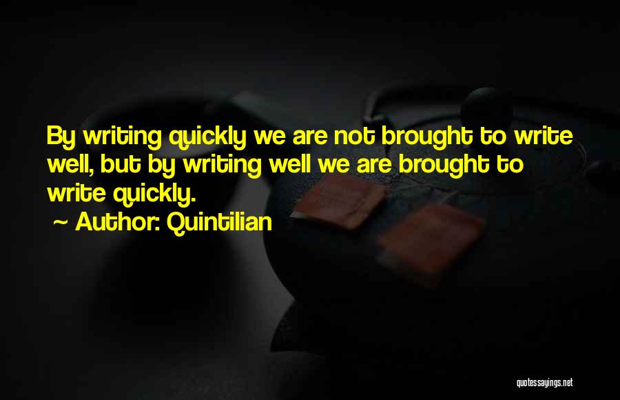 Quintilian Quotes: By Writing Quickly We Are Not Brought To Write Well, But By Writing Well We Are Brought To Write Quickly.