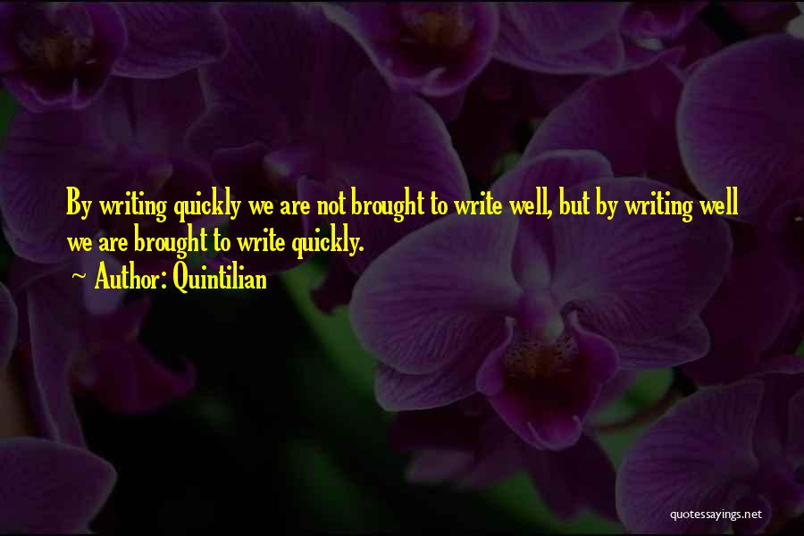 Quintilian Quotes: By Writing Quickly We Are Not Brought To Write Well, But By Writing Well We Are Brought To Write Quickly.