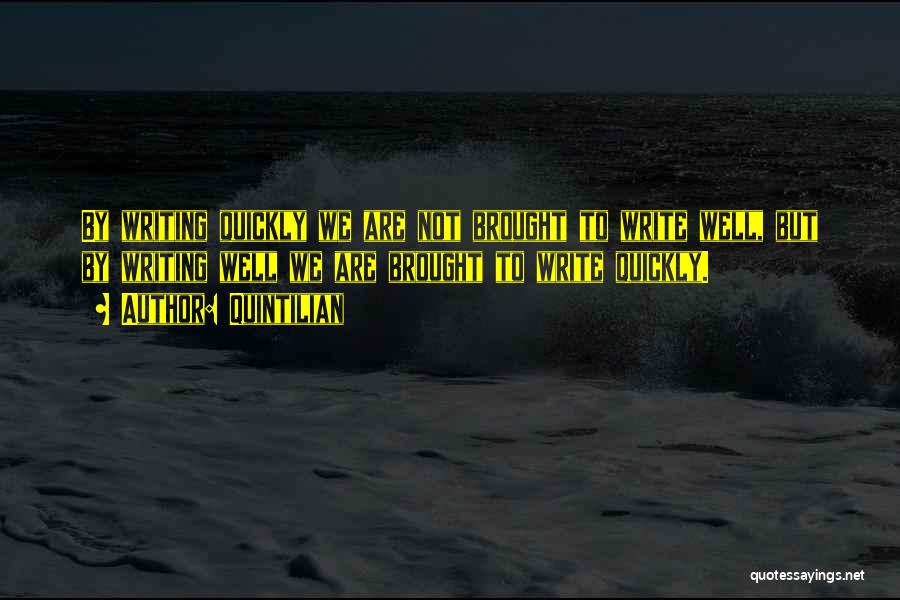 Quintilian Quotes: By Writing Quickly We Are Not Brought To Write Well, But By Writing Well We Are Brought To Write Quickly.