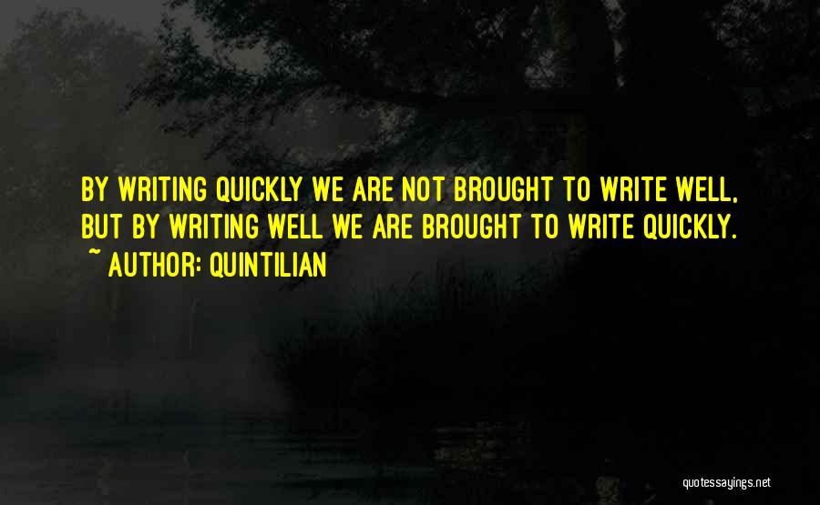 Quintilian Quotes: By Writing Quickly We Are Not Brought To Write Well, But By Writing Well We Are Brought To Write Quickly.