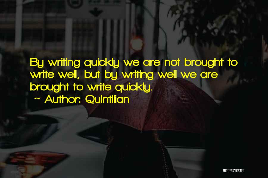 Quintilian Quotes: By Writing Quickly We Are Not Brought To Write Well, But By Writing Well We Are Brought To Write Quickly.