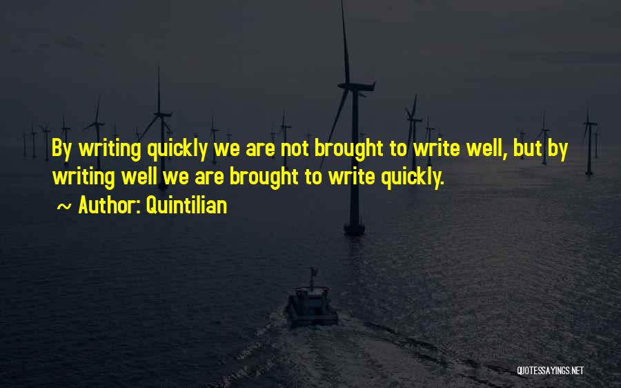 Quintilian Quotes: By Writing Quickly We Are Not Brought To Write Well, But By Writing Well We Are Brought To Write Quickly.