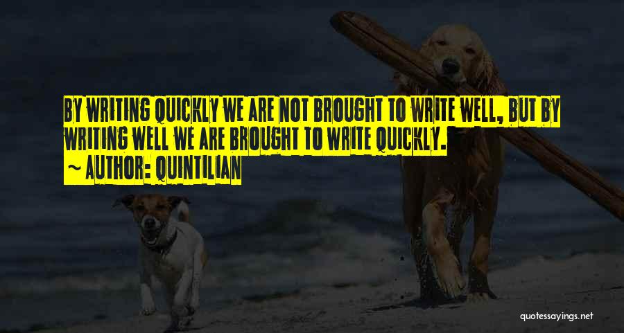 Quintilian Quotes: By Writing Quickly We Are Not Brought To Write Well, But By Writing Well We Are Brought To Write Quickly.