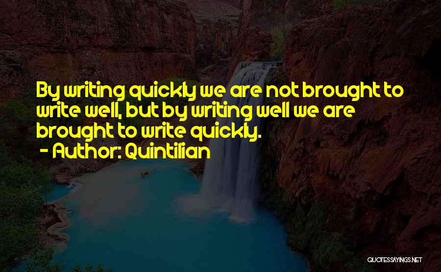 Quintilian Quotes: By Writing Quickly We Are Not Brought To Write Well, But By Writing Well We Are Brought To Write Quickly.