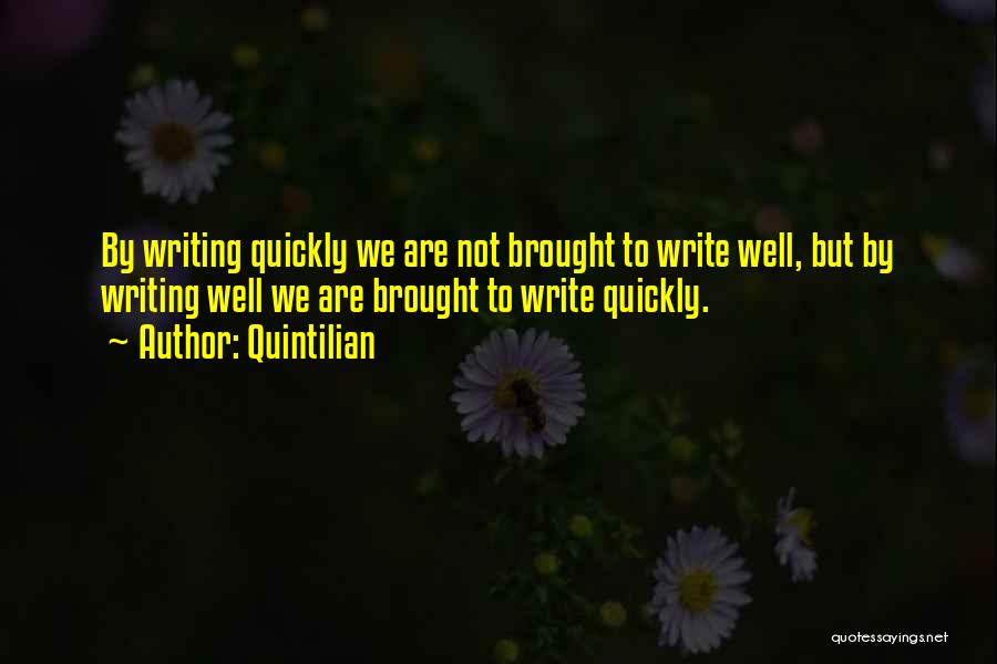 Quintilian Quotes: By Writing Quickly We Are Not Brought To Write Well, But By Writing Well We Are Brought To Write Quickly.