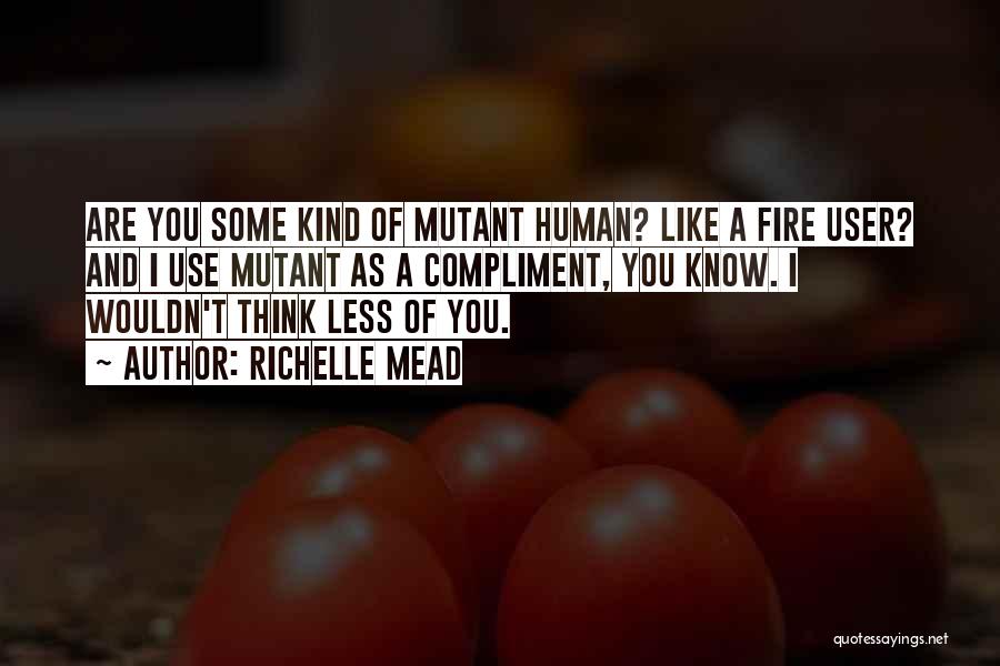 Richelle Mead Quotes: Are You Some Kind Of Mutant Human? Like A Fire User? And I Use Mutant As A Compliment, You Know.
