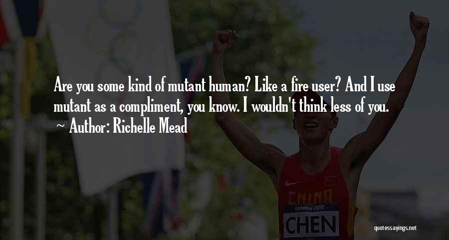 Richelle Mead Quotes: Are You Some Kind Of Mutant Human? Like A Fire User? And I Use Mutant As A Compliment, You Know.