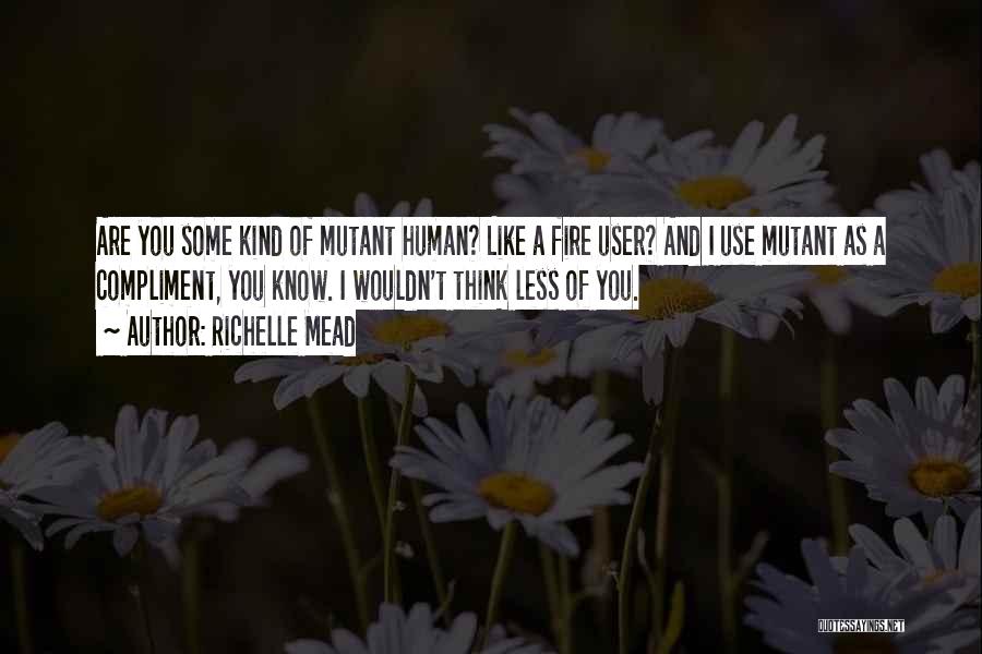 Richelle Mead Quotes: Are You Some Kind Of Mutant Human? Like A Fire User? And I Use Mutant As A Compliment, You Know.