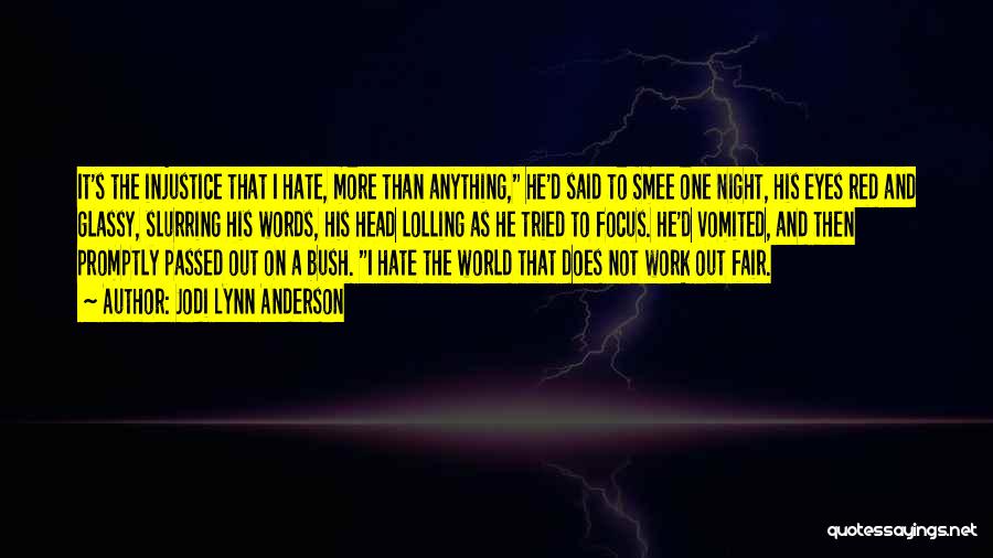 Jodi Lynn Anderson Quotes: It's The Injustice That I Hate, More Than Anything, He'd Said To Smee One Night, His Eyes Red And Glassy,