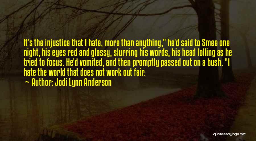 Jodi Lynn Anderson Quotes: It's The Injustice That I Hate, More Than Anything, He'd Said To Smee One Night, His Eyes Red And Glassy,