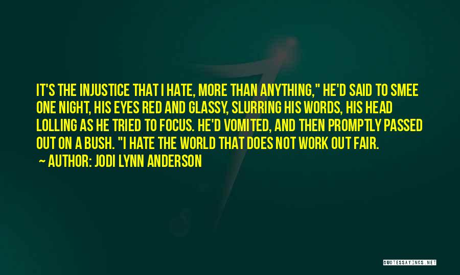 Jodi Lynn Anderson Quotes: It's The Injustice That I Hate, More Than Anything, He'd Said To Smee One Night, His Eyes Red And Glassy,