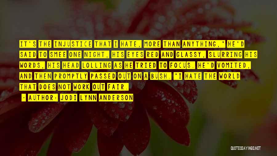 Jodi Lynn Anderson Quotes: It's The Injustice That I Hate, More Than Anything, He'd Said To Smee One Night, His Eyes Red And Glassy,